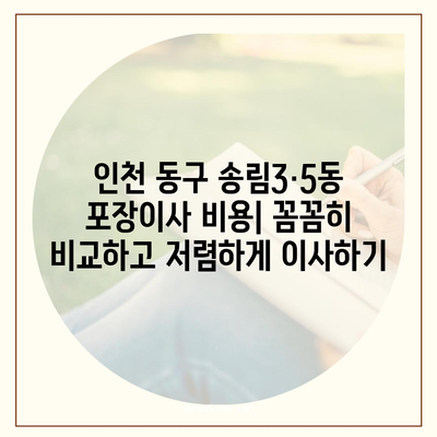 인천시 동구 송림3·5동 포장이사비용 | 견적 | 원룸 | 투룸 | 1톤트럭 | 비교 | 월세 | 아파트 | 2024 후기