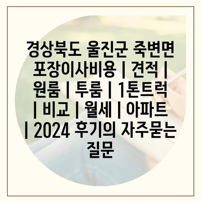 경상북도 울진군 죽변면 포장이사비용 | 견적 | 원룸 | 투룸 | 1톤트럭 | 비교 | 월세 | 아파트 | 2024 후기