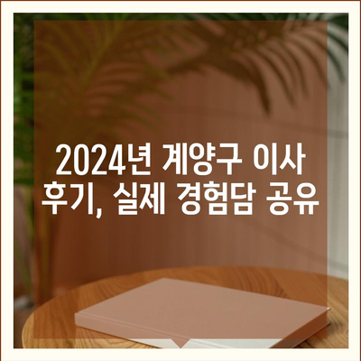 인천시 계양구 계양1동 포장이사비용 | 견적 | 원룸 | 투룸 | 1톤트럭 | 비교 | 월세 | 아파트 | 2024 후기