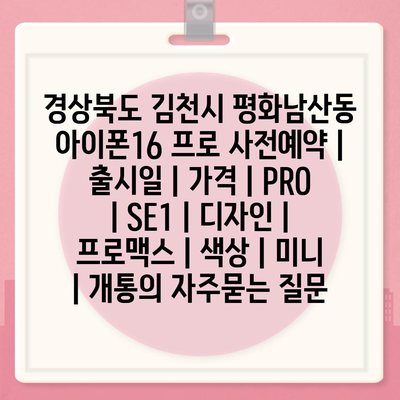 경상북도 김천시 평화남산동 아이폰16 프로 사전예약 | 출시일 | 가격 | PRO | SE1 | 디자인 | 프로맥스 | 색상 | 미니 | 개통