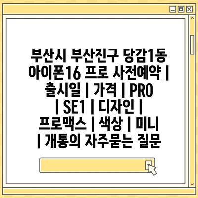 부산시 부산진구 당감1동 아이폰16 프로 사전예약 | 출시일 | 가격 | PRO | SE1 | 디자인 | 프로맥스 | 색상 | 미니 | 개통