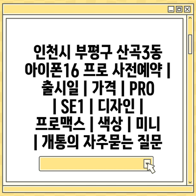 인천시 부평구 산곡3동 아이폰16 프로 사전예약 | 출시일 | 가격 | PRO | SE1 | 디자인 | 프로맥스 | 색상 | 미니 | 개통