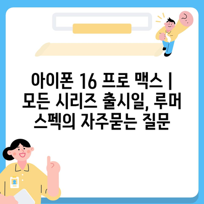 아이폰 16 프로 맥스 | 모든 시리즈 출시일, 루머 스펙