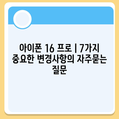 아이폰 16 프로 | 7가지 중요한 변경사항