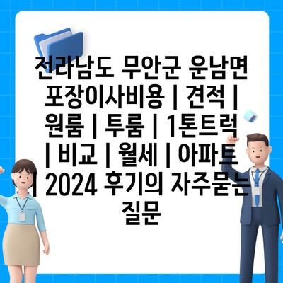 전라남도 무안군 운남면 포장이사비용 | 견적 | 원룸 | 투룸 | 1톤트럭 | 비교 | 월세 | 아파트 | 2024 후기