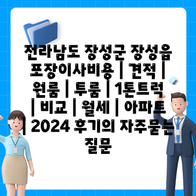 전라남도 장성군 장성읍 포장이사비용 | 견적 | 원룸 | 투룸 | 1톤트럭 | 비교 | 월세 | 아파트 | 2024 후기