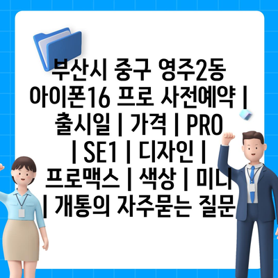 부산시 중구 영주2동 아이폰16 프로 사전예약 | 출시일 | 가격 | PRO | SE1 | 디자인 | 프로맥스 | 색상 | 미니 | 개통