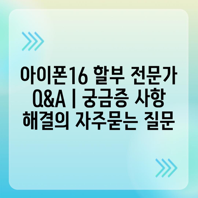 아이폰16 할부 전문가 Q&A | 궁금증 사항 해결