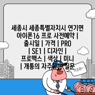 세종시 세종특별자치시 연기면 아이폰16 프로 사전예약 | 출시일 | 가격 | PRO | SE1 | 디자인 | 프로맥스 | 색상 | 미니 | 개통