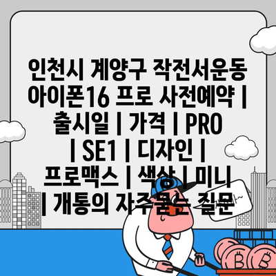 인천시 계양구 작전서운동 아이폰16 프로 사전예약 | 출시일 | 가격 | PRO | SE1 | 디자인 | 프로맥스 | 색상 | 미니 | 개통