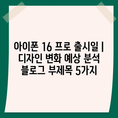 아이폰 16 프로 출시일 | 디자인 변화 예상 분석