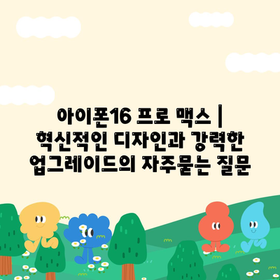 아이폰16 프로 맥스 | 혁신적인 디자인과 강력한 업그레이드