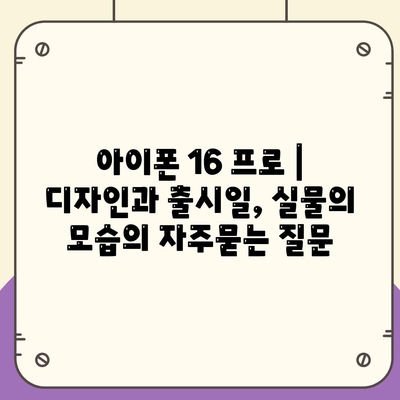 아이폰 16 프로 | 디자인과 출시일, 실물의 모습