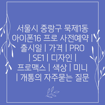 서울시 중랑구 묵제1동 아이폰16 프로 사전예약 | 출시일 | 가격 | PRO | SE1 | 디자인 | 프로맥스 | 색상 | 미니 | 개통