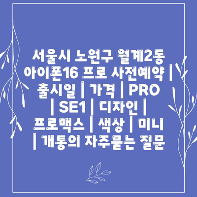 서울시 노원구 월계2동 아이폰16 프로 사전예약 | 출시일 | 가격 | PRO | SE1 | 디자인 | 프로맥스 | 색상 | 미니 | 개통