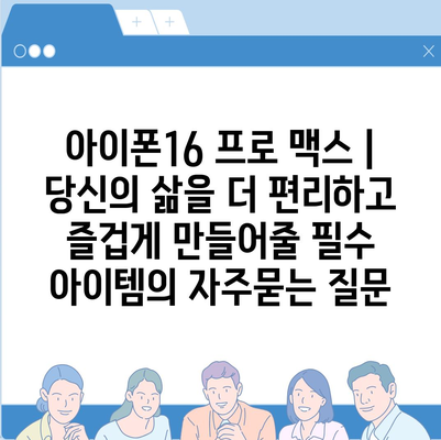 아이폰16 프로 맥스 | 당신의 삶을 더 편리하고 즐겁게 만들어줄 필수 아이템