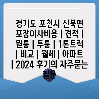 경기도 포천시 신북면 포장이사비용 | 견적 | 원룸 | 투룸 | 1톤트럭 | 비교 | 월세 | 아파트 | 2024 후기