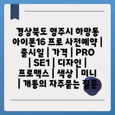 경상북도 영주시 하망동 아이폰16 프로 사전예약 | 출시일 | 가격 | PRO | SE1 | 디자인 | 프로맥스 | 색상 | 미니 | 개통