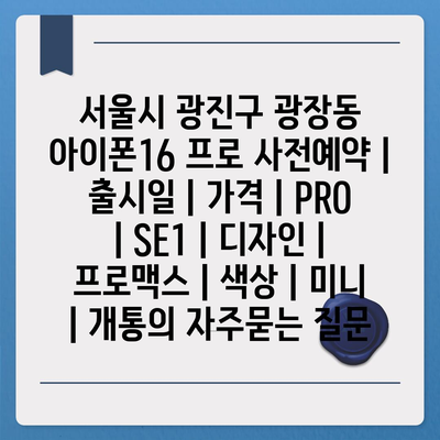 서울시 광진구 광장동 아이폰16 프로 사전예약 | 출시일 | 가격 | PRO | SE1 | 디자인 | 프로맥스 | 색상 | 미니 | 개통