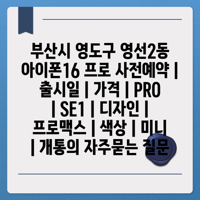 부산시 영도구 영선2동 아이폰16 프로 사전예약 | 출시일 | 가격 | PRO | SE1 | 디자인 | 프로맥스 | 색상 | 미니 | 개통