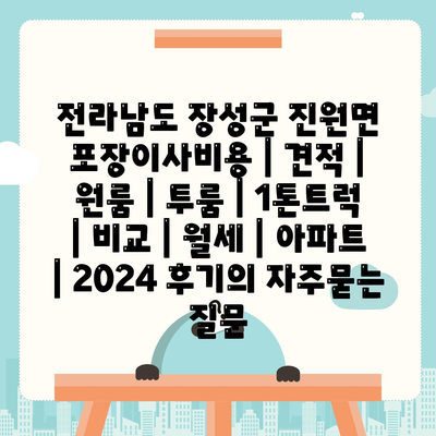 전라남도 장성군 진원면 포장이사비용 | 견적 | 원룸 | 투룸 | 1톤트럭 | 비교 | 월세 | 아파트 | 2024 후기