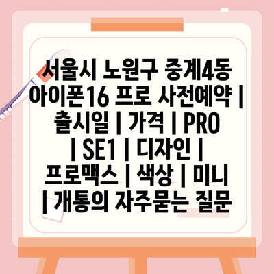 서울시 노원구 중계4동 아이폰16 프로 사전예약 | 출시일 | 가격 | PRO | SE1 | 디자인 | 프로맥스 | 색상 | 미니 | 개통