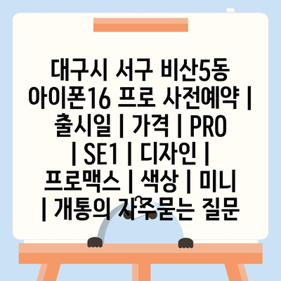 대구시 서구 비산5동 아이폰16 프로 사전예약 | 출시일 | 가격 | PRO | SE1 | 디자인 | 프로맥스 | 색상 | 미니 | 개통