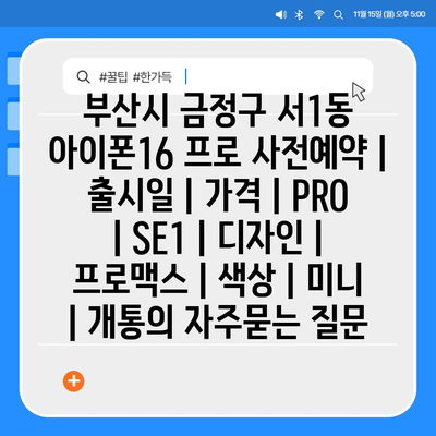 부산시 금정구 서1동 아이폰16 프로 사전예약 | 출시일 | 가격 | PRO | SE1 | 디자인 | 프로맥스 | 색상 | 미니 | 개통