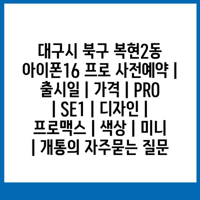 대구시 북구 복현2동 아이폰16 프로 사전예약 | 출시일 | 가격 | PRO | SE1 | 디자인 | 프로맥스 | 색상 | 미니 | 개통