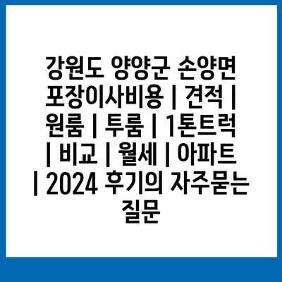 강원도 양양군 손양면 포장이사비용 | 견적 | 원룸 | 투룸 | 1톤트럭 | 비교 | 월세 | 아파트 | 2024 후기