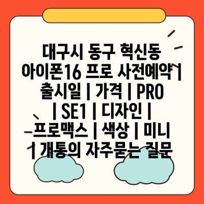 대구시 동구 혁신동 아이폰16 프로 사전예약 | 출시일 | 가격 | PRO | SE1 | 디자인 | 프로맥스 | 색상 | 미니 | 개통