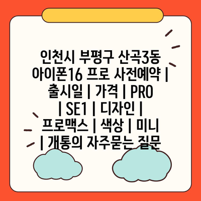 인천시 부평구 산곡3동 아이폰16 프로 사전예약 | 출시일 | 가격 | PRO | SE1 | 디자인 | 프로맥스 | 색상 | 미니 | 개통