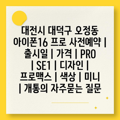 대전시 대덕구 오정동 아이폰16 프로 사전예약 | 출시일 | 가격 | PRO | SE1 | 디자인 | 프로맥스 | 색상 | 미니 | 개통