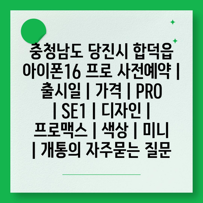 충청남도 당진시 합덕읍 아이폰16 프로 사전예약 | 출시일 | 가격 | PRO | SE1 | 디자인 | 프로맥스 | 색상 | 미니 | 개통