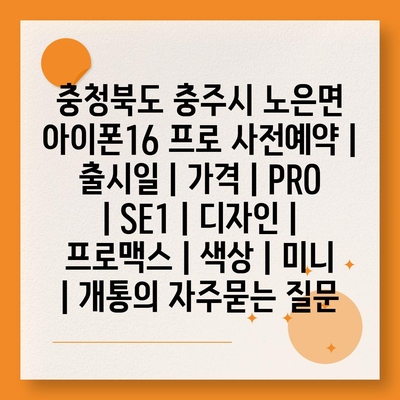 충청북도 충주시 노은면 아이폰16 프로 사전예약 | 출시일 | 가격 | PRO | SE1 | 디자인 | 프로맥스 | 색상 | 미니 | 개통