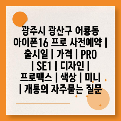 광주시 광산구 어룡동 아이폰16 프로 사전예약 | 출시일 | 가격 | PRO | SE1 | 디자인 | 프로맥스 | 색상 | 미니 | 개통