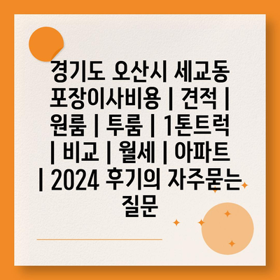 경기도 오산시 세교동 포장이사비용 | 견적 | 원룸 | 투룸 | 1톤트럭 | 비교 | 월세 | 아파트 | 2024 후기