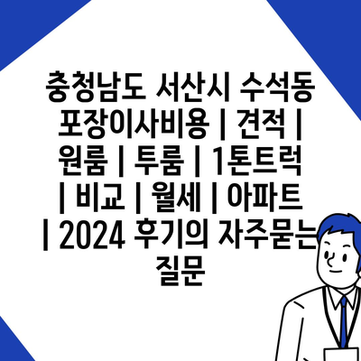 충청남도 서산시 수석동 포장이사비용 | 견적 | 원룸 | 투룸 | 1톤트럭 | 비교 | 월세 | 아파트 | 2024 후기