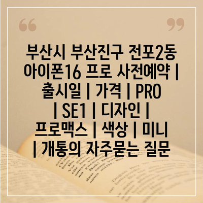 부산시 부산진구 전포2동 아이폰16 프로 사전예약 | 출시일 | 가격 | PRO | SE1 | 디자인 | 프로맥스 | 색상 | 미니 | 개통