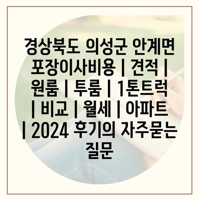 경상북도 의성군 안계면 포장이사비용 | 견적 | 원룸 | 투룸 | 1톤트럭 | 비교 | 월세 | 아파트 | 2024 후기