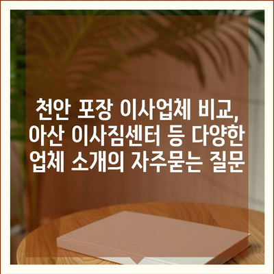 천안 포장 이사업체 비교, 아산 이사짐센터 등 다양한 업체 소개