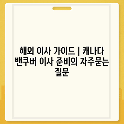 해외 이사 가이드 | 캐나다 밴쿠버 이사 준비