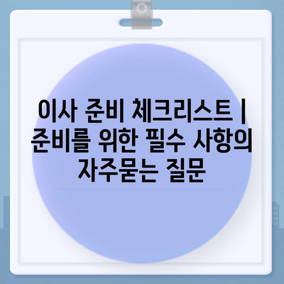 이사 준비 체크리스트 | 준비를 위한 필수 사항