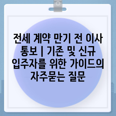 전세 계약 만기 전 이사 통보 | 기존 및 신규 입주자를 위한 가이드