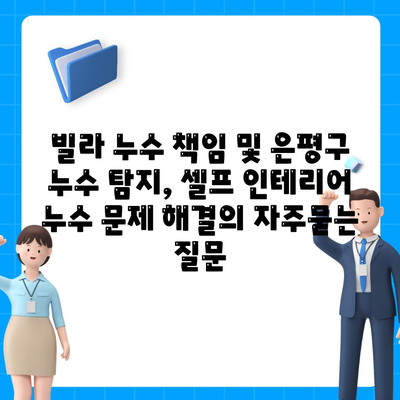 빌라 누수 책임 및 은평구 누수 탐지, 셀프 인테리어 누수 문제 해결