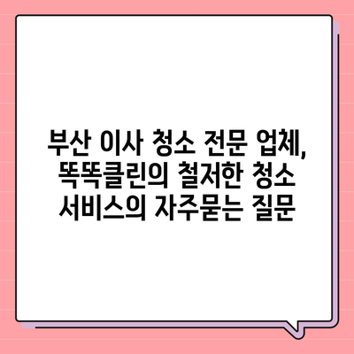 부산 이사 청소 전문 업체, 똑똑클린의 철저한 청소 서비스