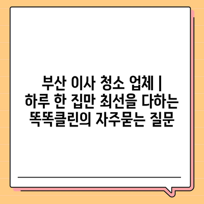 부산 이사 청소 업체 | 하루 한 집만 최선을 다하는 똑똑클린