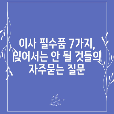 이사 필수품 7가지, 잊어서는 안 될 것들