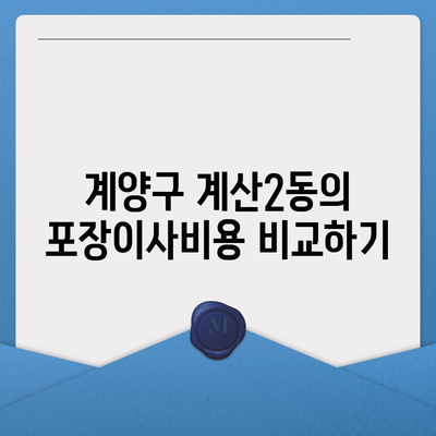 인천시 계양구 계산2동 포장이사비용 | 견적 | 원룸 | 투룸 | 1톤트럭 | 비교 | 월세 | 아파트 | 2024 후기