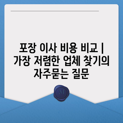 포장 이사 비용 비교 | 가장 저렴한 업체 찾기